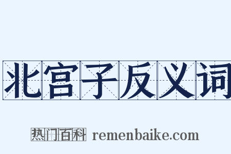 北宫子反义词是什么意思的图片